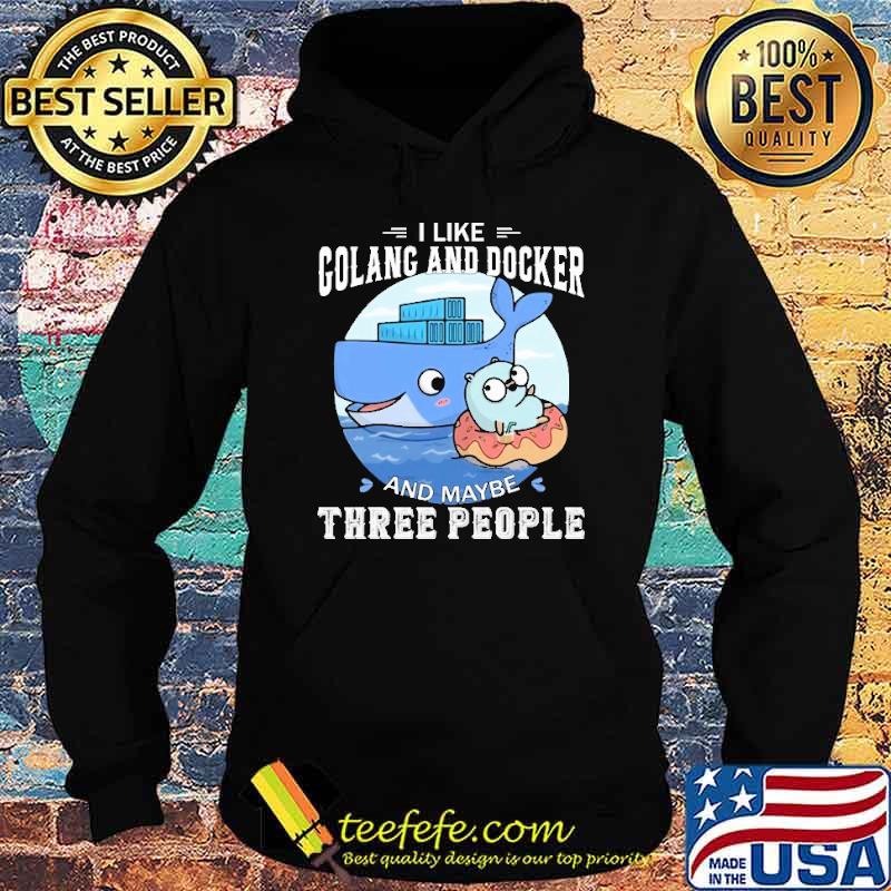 I LIKE GOLANG AND DOCKER AND MAYBE THREE PEOPLE SHIRT Hoodie I LIKE GOLANG AND DOCKER AND MAYBE THREE PEOPLE SHIRT Hoodie