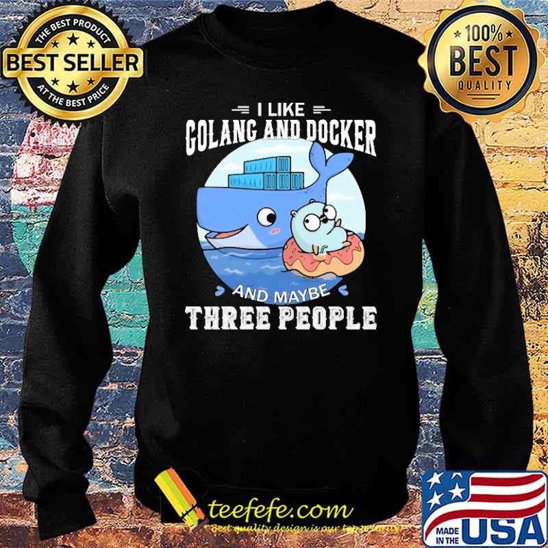 I LIKE GOLANG AND DOCKER AND MAYBE THREE PEOPLE SHIRT Sweater I LIKE GOLANG AND DOCKER AND MAYBE THREE PEOPLE SHIRT Sweater