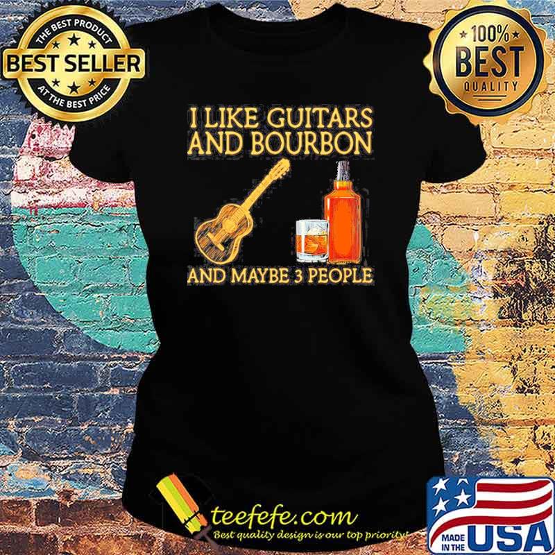 I like guitars and bourbon and maybe 3 people s Ladies tee I like guitars and bourbon and maybe 3 people s Ladies tee