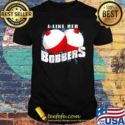 I like her bobbers fishing shirt