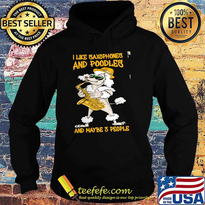 I Like Saxophones And Poodles And Maybe 3 People Shirt Hoodie I Like Saxophones And Poodles And Maybe 3 People Shirt Hoodie