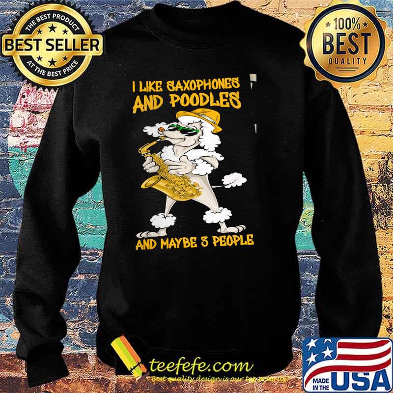 I Like Saxophones And Poodles And Maybe 3 People Shirt Sweater I Like Saxophones And Poodles And Maybe 3 People Shirt Sweater
