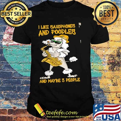 I Like Saxophones And Poodles And Maybe 3 People Shirt