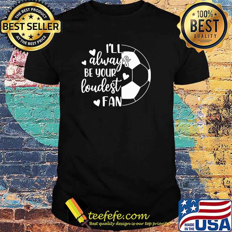 I'll Always Be Your Loudest Fan Soccer Shirt