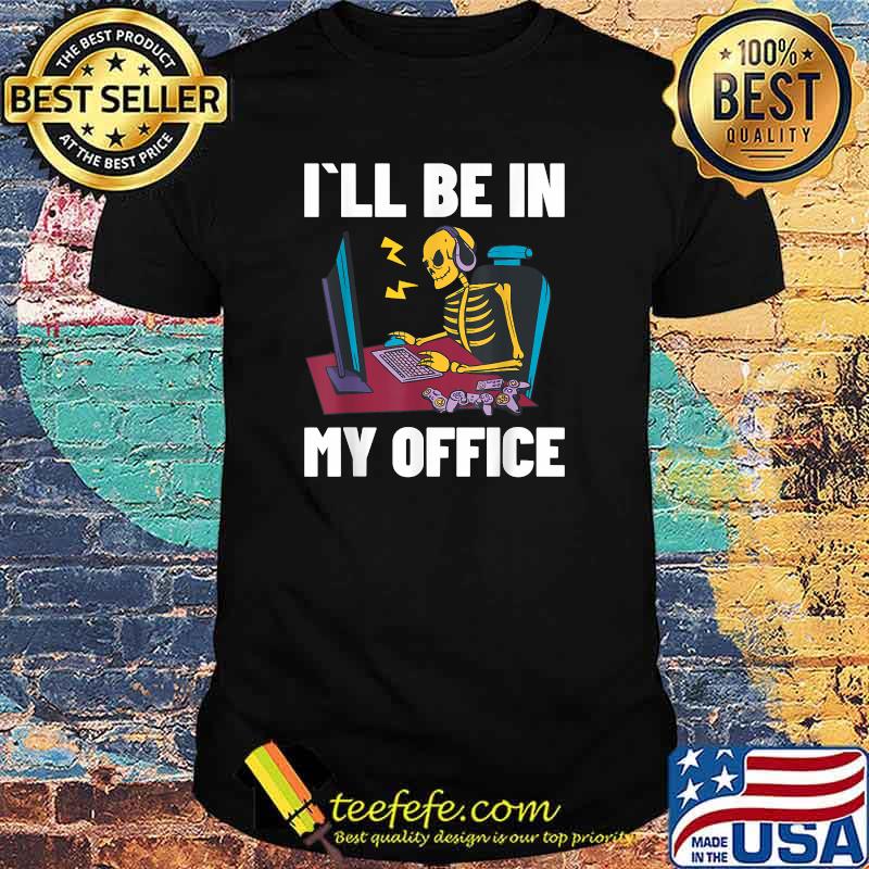 I'll Be In My Office Video Games - Skeleton T-Shirt I'll Be In My Office Video Games - Skeleton T-Shirt