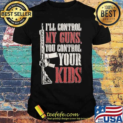 I'll Control My Guns you control your kids shirt