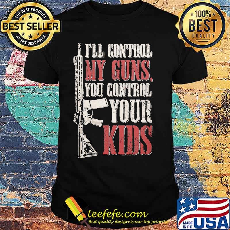 I'll Control My Guns you control your kids shirt
