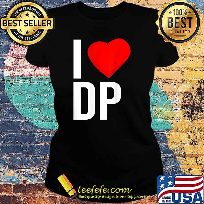 I love DP double penetration during love BDSm Kinky T-Shirt Ladies tee I love DP double penetration during love BDSm Kinky T-Shirt Ladies tee