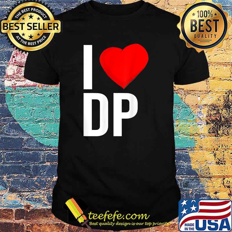 I love DP double penetration during love BDSm Kinky T-Shirt