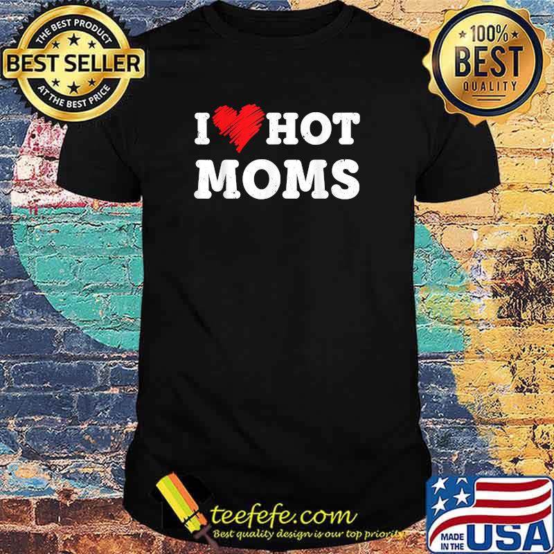 I Love Hot Moms T-Shirt