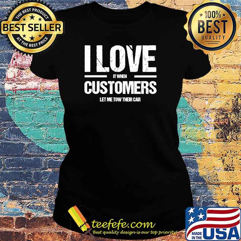 I Love It When Costumers Let Me Tow Their Car T-Shirt Ladies tee I Love It When Costumers Let Me Tow Their Car T-Shirt Ladies tee