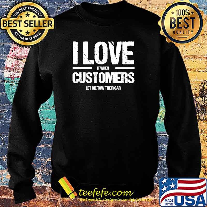 I Love It When Costumers Let Me Tow Their Car T-Shirt Sweater I Love It When Costumers Let Me Tow Their Car T-Shirt Sweater