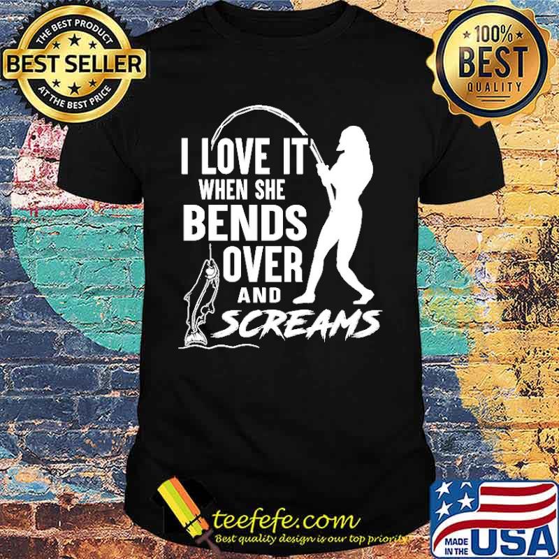 I Love It When She Bends Over And Screams Shirt I Love It When She Bends Over And Screams Shirt