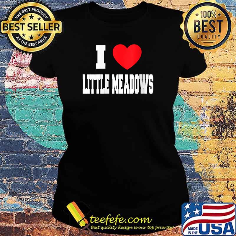 I Love Little Meadows T-Shirt Ladies tee I Love Little Meadows T-Shirt Ladies tee