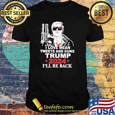 I love Mean tweets and Guns Trump 2024 I’ll be Back Shirt