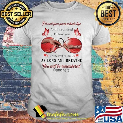 I loved you your whole life And I promised I'll love you For the rest of mine Shirt