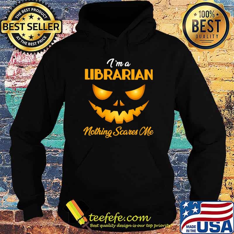 I'm a Librarian Nothing Scares Me Shirt Hoodie I'm a Librarian Nothing Scares Me Shirt Hoodie