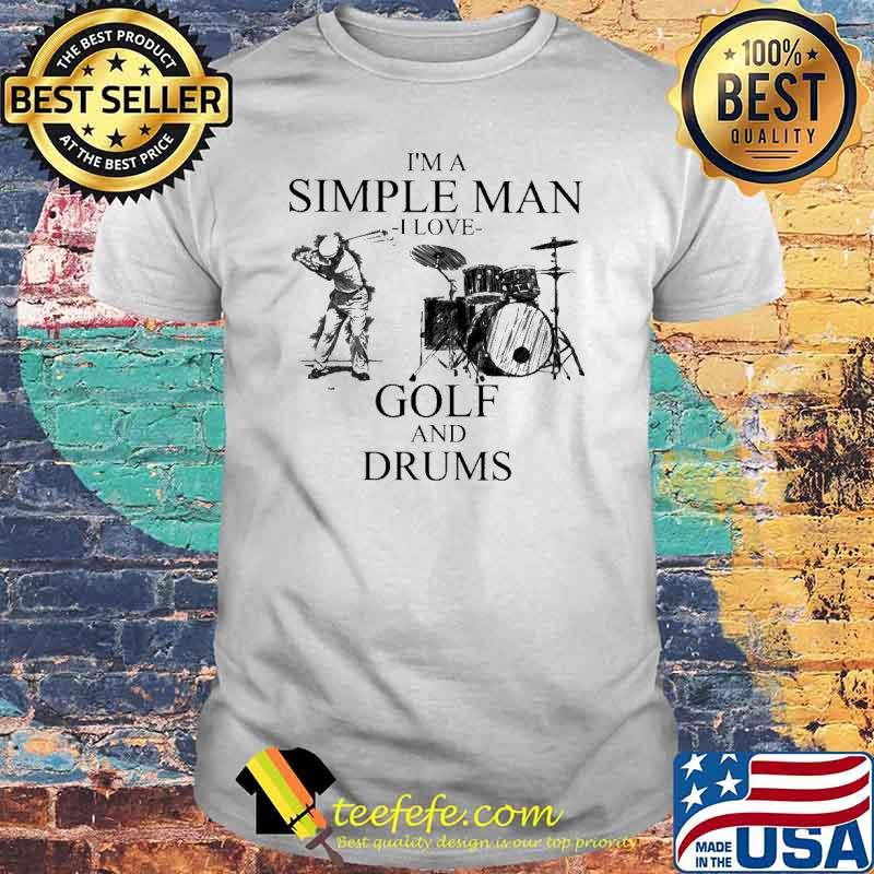 I''m A Simple Man I Love Golf And Drums Shirt
