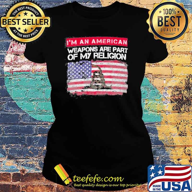 I'M AN AMERICAN WEAPONS ARE PART OF MY RELIGION FLAG SHIRT Ladies tee I'M AN AMERICAN WEAPONS ARE PART OF MY RELIGION FLAG SHIRT Ladies tee