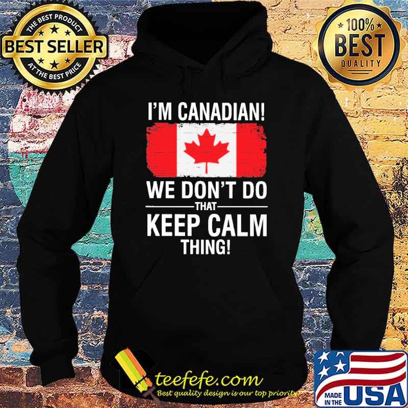 I'm Canadian We Don't Do That Keep Calm Thing Shirt Hoodie I'm Canadian We Don't Do That Keep Calm Thing Shirt Hoodie