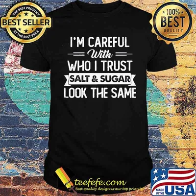 I'm Careful With Who I Trust Salt And Sugar Look the Same Shirt