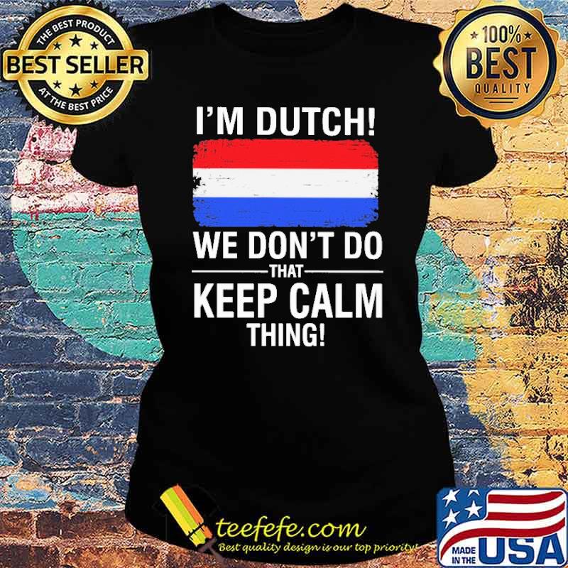 I'm Dutch We Don't Do That Keep Calm Thing Shirt Ladies tee I'm Dutch We Don't Do That Keep Calm Thing Shirt Ladies tee