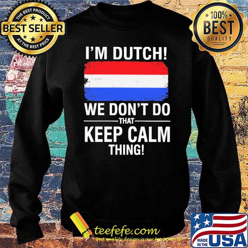 I'm Dutch We Don't Do That Keep Calm Thing Shirt Sweater I'm Dutch We Don't Do That Keep Calm Thing Shirt Sweater