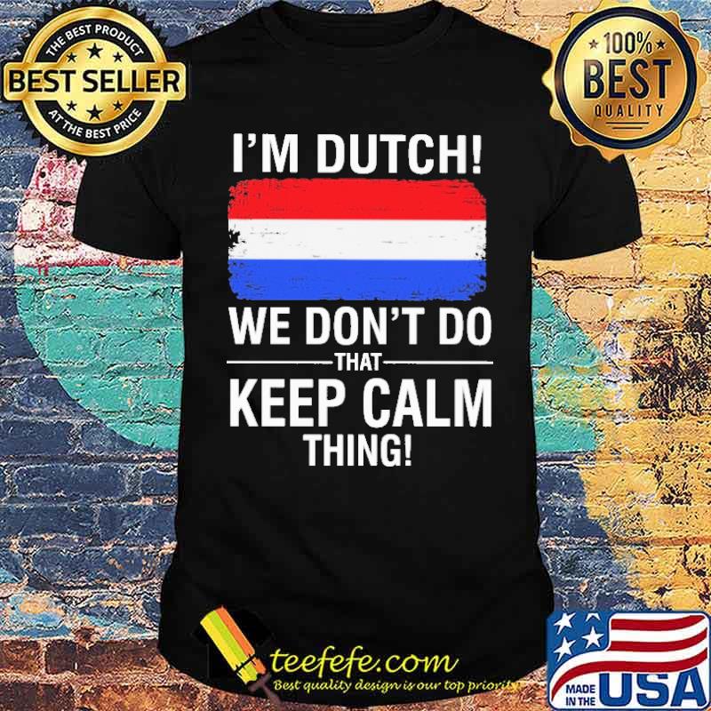 I'm Dutch We Don't Do That Keep Calm Thing Shirt I'm Dutch We Don't Do That Keep Calm Thing Shirt