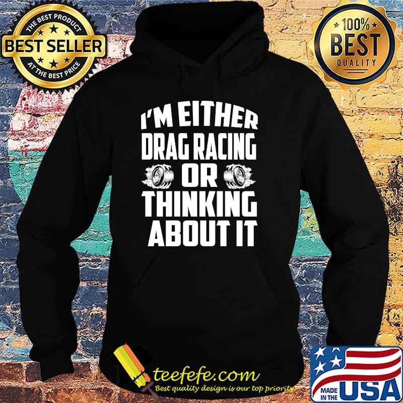 I'm either drag racing or thinking about it s Hoodie I'm either drag racing or thinking about it s Hoodie