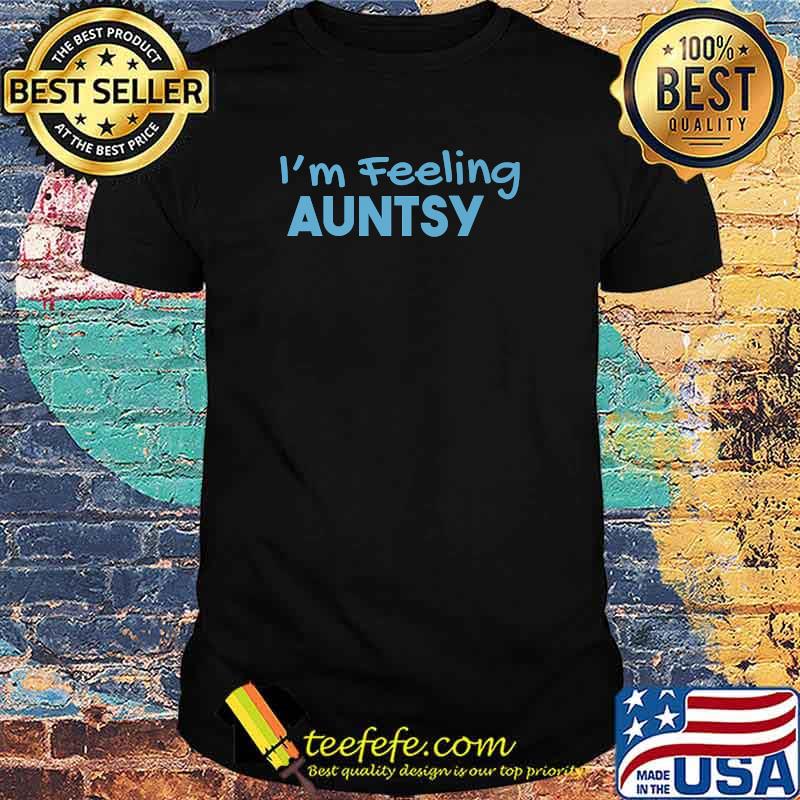 I'm Feeling Auntsy T-Shirt I'm Feeling Auntsy T-Shirt