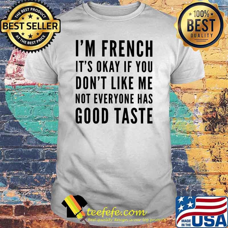 I'm French It's Okay If You Don't Like Me Not Everyone Has Good Tatste Shirt