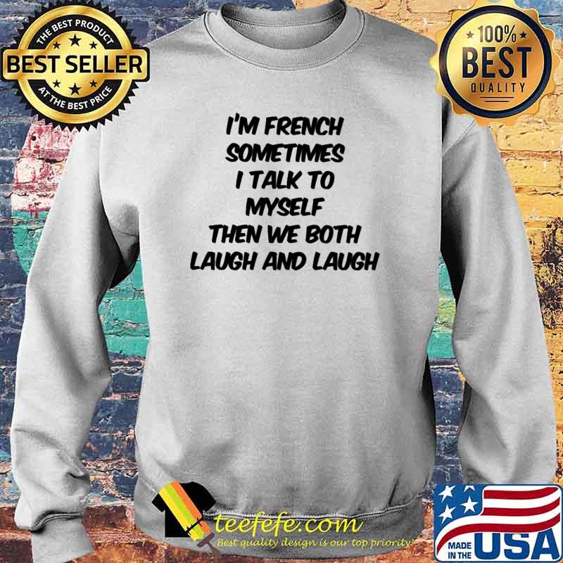 I'm French Sometimes I Talk To Myself Then We Both Laugh And Laugh Shirt Sweater I'm French Sometimes I Talk To Myself Then We Both Laugh And Laugh Shirt Sweater