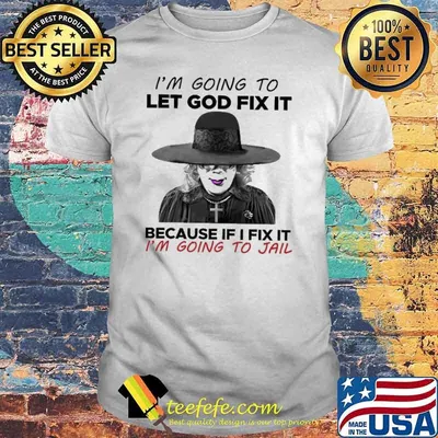 I'm going to let god fix it because if i fix it im going to jail madea shirt