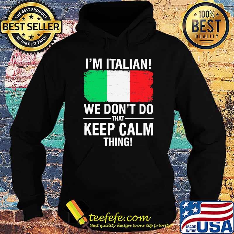 I'm Italian We Don't Do That Keep Calm Thing Shirt Hoodie I'm Italian We Don't Do That Keep Calm Thing Shirt Hoodie