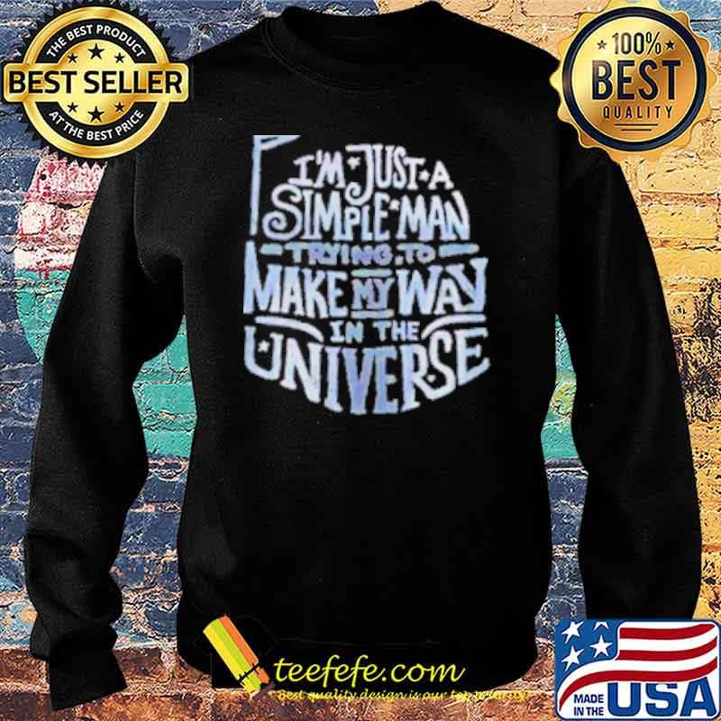 I'm Jus A Simple Man Trying To Make My Way In THe Universe Shirt Sweater I'm Jus A Simple Man Trying To Make My Way In THe Universe Shirt Sweater