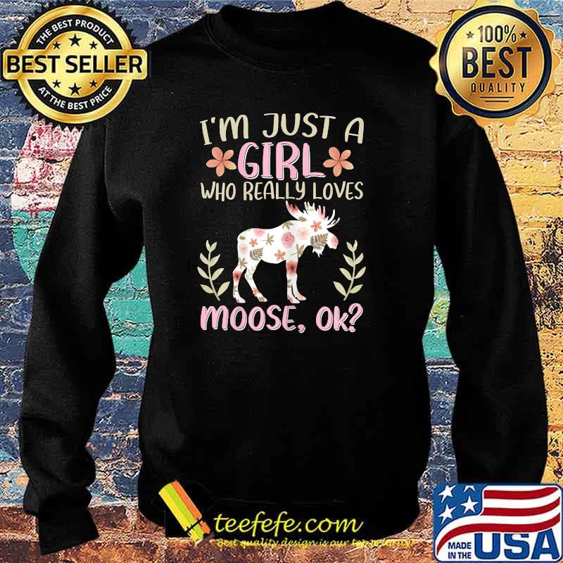 I'm Just A Girl Who Really Loves Moose Ok Flower T-Shirt Sweater I'm Just A Girl Who Really Loves Moose Ok Flower T-Shirt Sweater