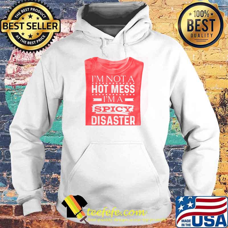 I'm Not A Hot Mess I'm A Spicy Disaster Shirt Hoodie I'm Not A Hot Mess I'm A Spicy Disaster Shirt Hoodie