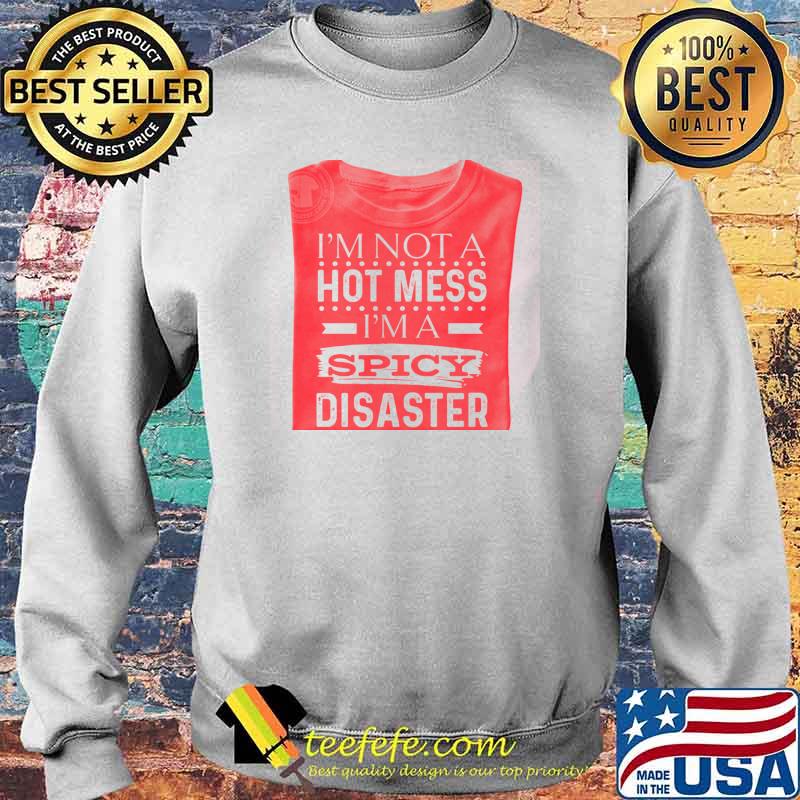 I'm Not A Hot Mess I'm A Spicy Disaster Shirt Sweater I'm Not A Hot Mess I'm A Spicy Disaster Shirt Sweater