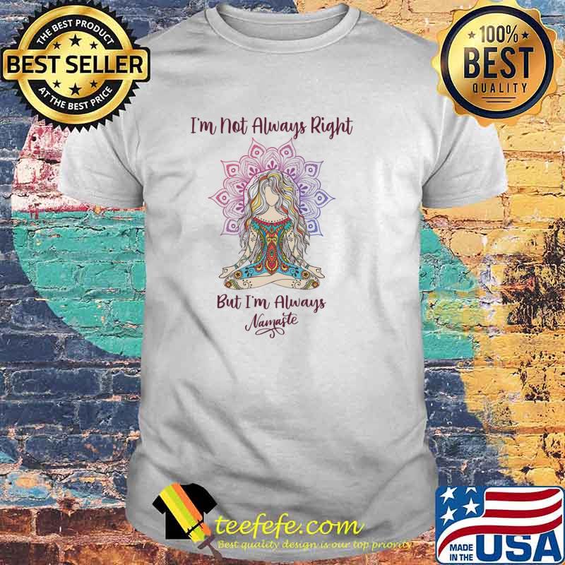 I'm Not Always Right But Im Always Namaster Yoga Hippie Shirt