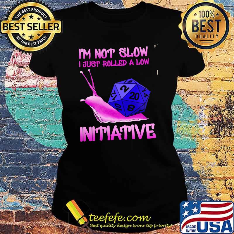 I'm Not Slow I Just Rolled A Low Intiative Dice Shirt Ladies tee I'm Not Slow I Just Rolled A Low Intiative Dice Shirt Ladies tee