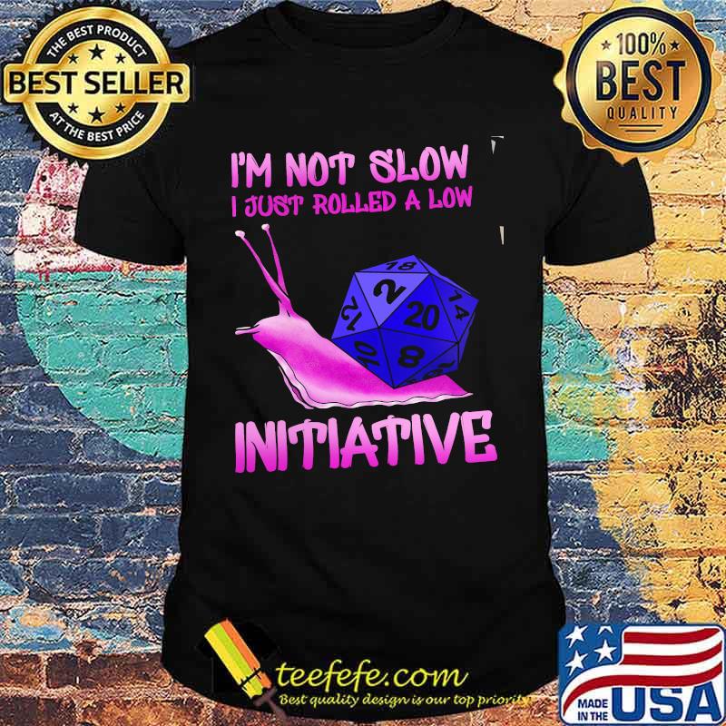 I'm Not Slow I Just Rolled A Low Intiative Dice Shirt I'm Not Slow I Just Rolled A Low Intiative Dice Shirt