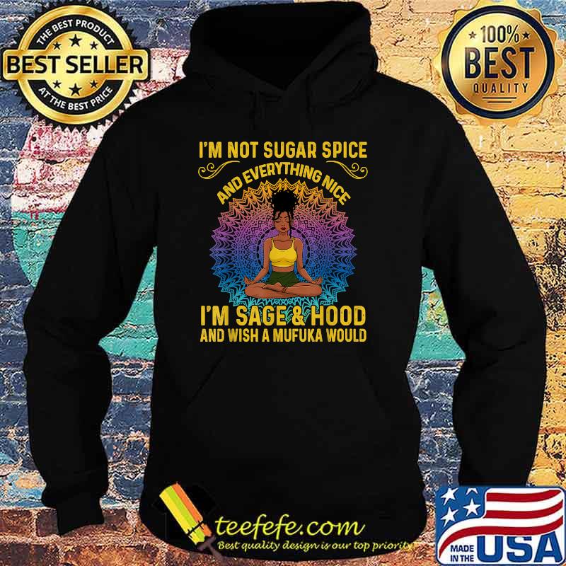 I'm Not Sugar And Spice And Everything Nice I'm Sage & Hood And Wish A Mufuka Would T-Shirt Hoodie I'm Not Sugar And Spice And Everything Nice I'm Sage & Hood And Wish A Mufuka Would T-Shirt Hoodie