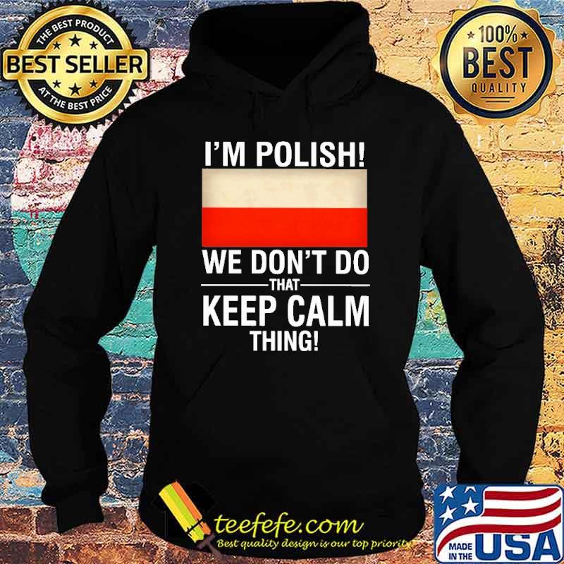 I'm Polish We Don't Do That Keep Calm Thing Shirt Hoodie I'm Polish We Don't Do That Keep Calm Thing Shirt Hoodie