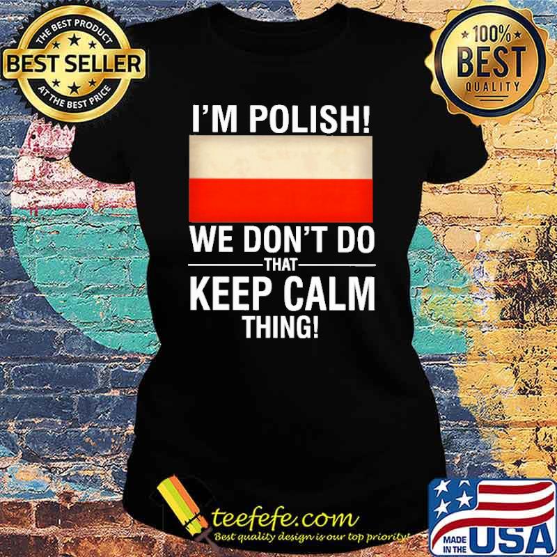 I'm Polish We Don't Do That Keep Calm Thing Shirt Ladies tee I'm Polish We Don't Do That Keep Calm Thing Shirt Ladies tee