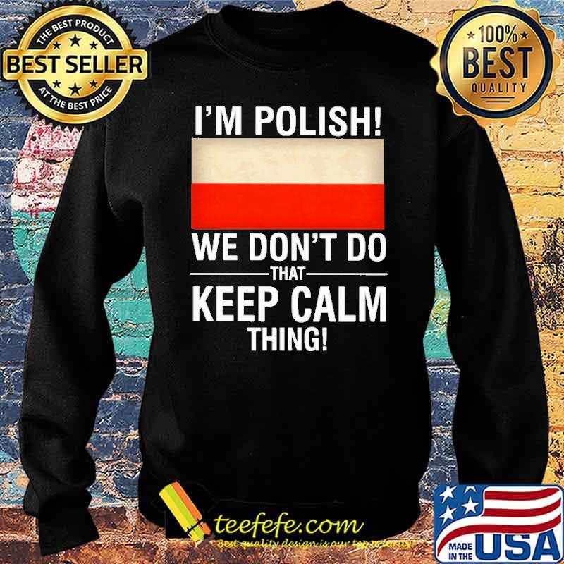 I'm Polish We Don't Do That Keep Calm Thing Shirt Sweater I'm Polish We Don't Do That Keep Calm Thing Shirt Sweater