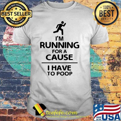 I'm Running For A Cause I Have To Poop Shirt