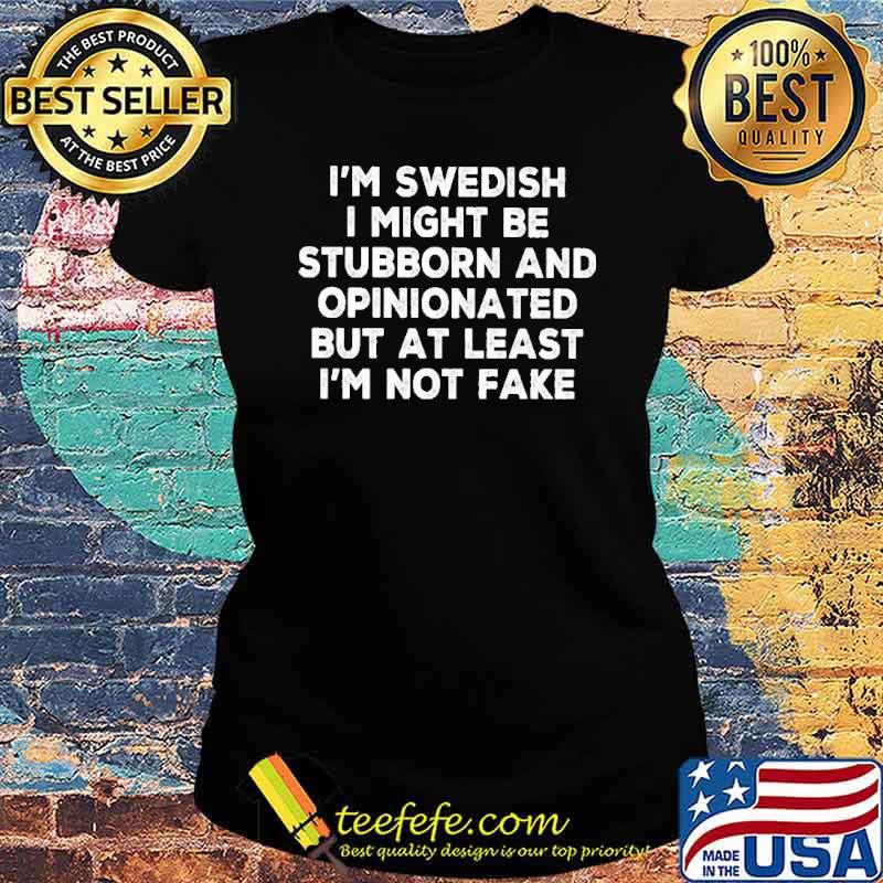I'M SWEDISH I MIGHT BE STUBBORN AND OPINIONATED SHIRT Ladies tee I'M SWEDISH I MIGHT BE STUBBORN AND OPINIONATED SHIRT Ladies tee