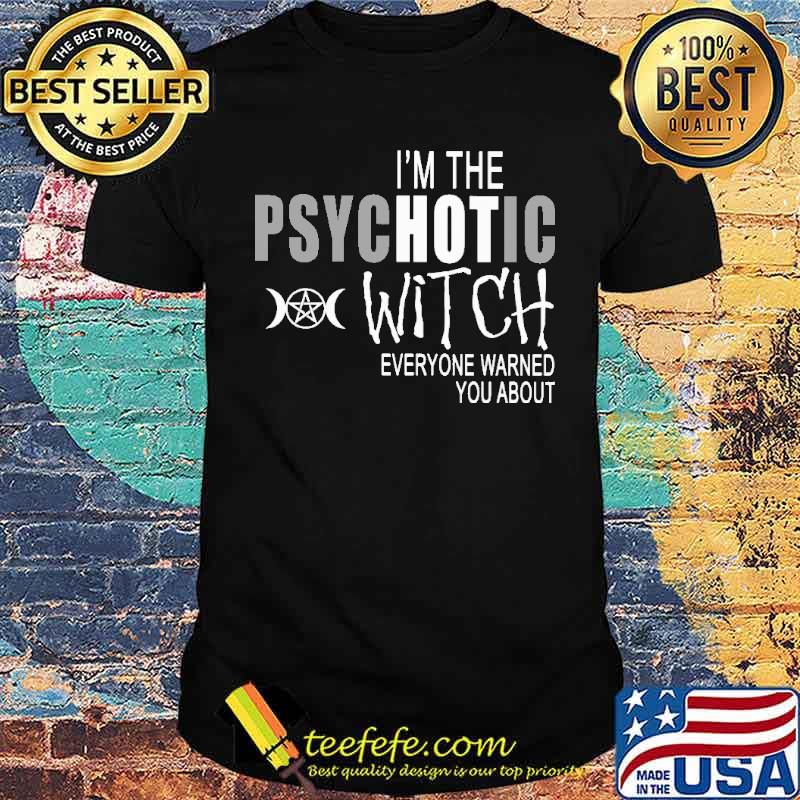 I'm The Psychotic Witch Everyone Warned You About Shirt