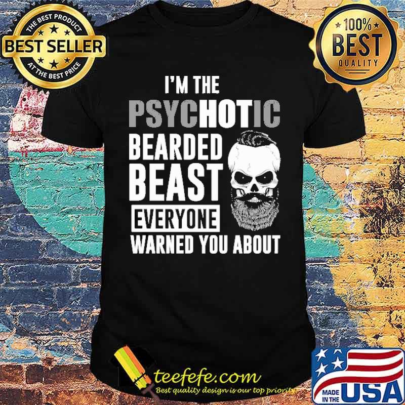 I'm The Psyhotic Psychotic Bearded Beast Everyone Warned You About Shirt