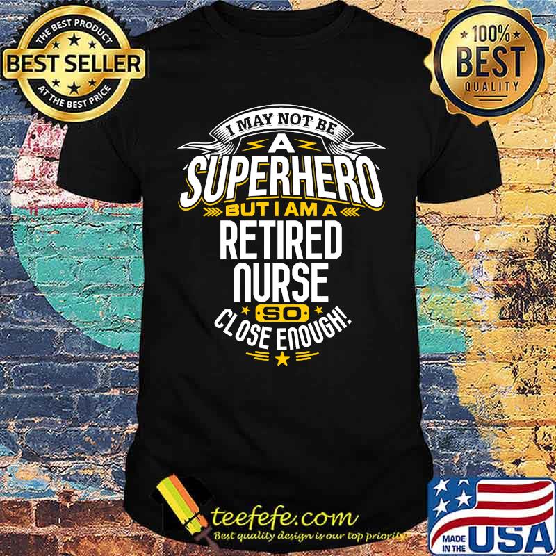 I May A Superhero But I am A Retired Nurse T-Shirt